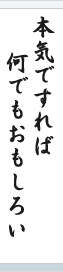 本気ですれば、何でもおもしろい